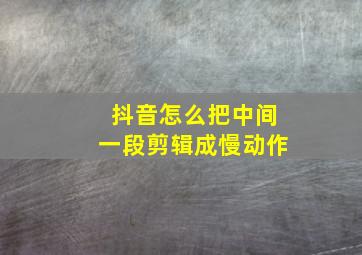 抖音怎么把中间一段剪辑成慢动作