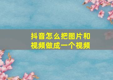 抖音怎么把图片和视频做成一个视频