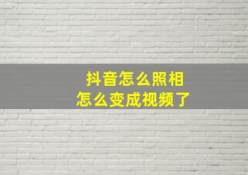 抖音怎么照相怎么变成视频了