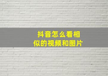 抖音怎么看相似的视频和图片