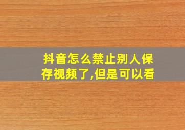 抖音怎么禁止别人保存视频了,但是可以看