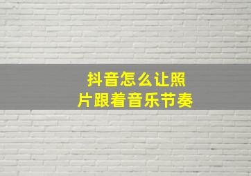 抖音怎么让照片跟着音乐节奏