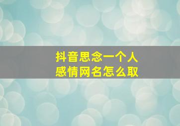 抖音思念一个人感情网名怎么取