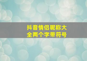 抖音情侣昵称大全两个字带符号