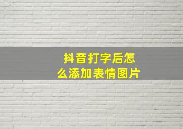 抖音打字后怎么添加表情图片