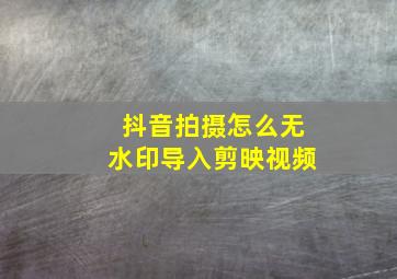 抖音拍摄怎么无水印导入剪映视频