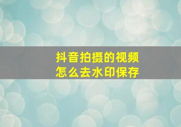 抖音拍摄的视频怎么去水印保存