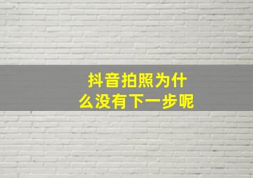 抖音拍照为什么没有下一步呢