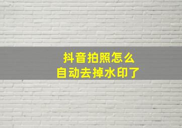 抖音拍照怎么自动去掉水印了