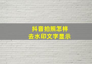 抖音拍照怎样去水印文字显示