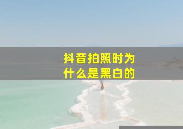 抖音拍照时为什么是黑白的