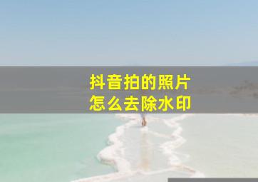 抖音拍的照片怎么去除水印