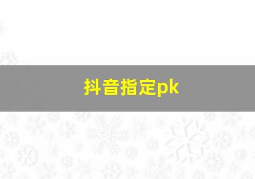 抖音指定pk