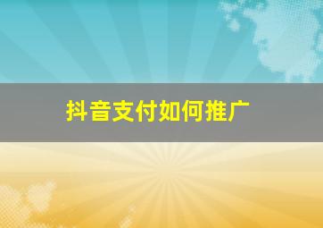 抖音支付如何推广