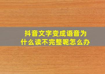 抖音文字变成语音为什么读不完整呢怎么办