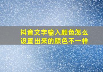 抖音文字输入颜色怎么设置出来的颜色不一样