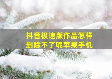 抖音极速版作品怎样删除不了呢苹果手机