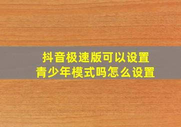 抖音极速版可以设置青少年模式吗怎么设置