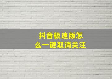 抖音极速版怎么一键取消关注