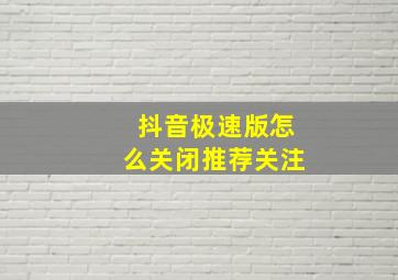 抖音极速版怎么关闭推荐关注