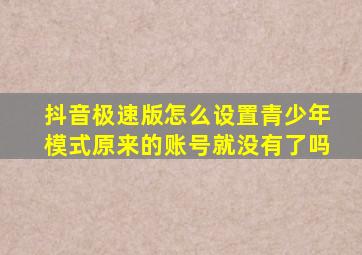 抖音极速版怎么设置青少年模式原来的账号就没有了吗