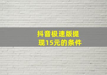 抖音极速版提现15元的条件