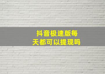 抖音极速版每天都可以提现吗