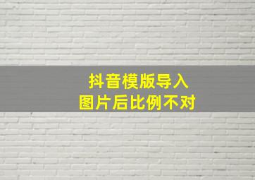 抖音模版导入图片后比例不对