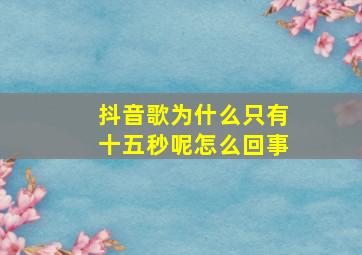 抖音歌为什么只有十五秒呢怎么回事