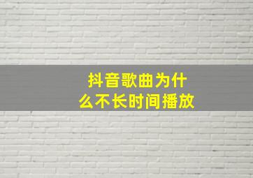 抖音歌曲为什么不长时间播放