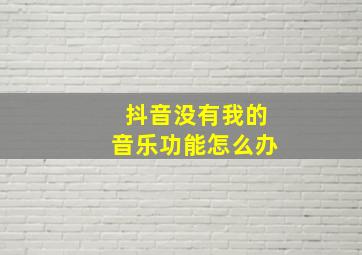 抖音没有我的音乐功能怎么办