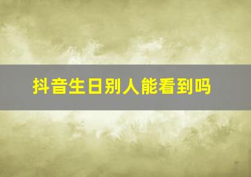 抖音生日别人能看到吗