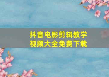 抖音电影剪辑教学视频大全免费下载