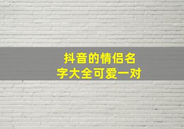 抖音的情侣名字大全可爱一对