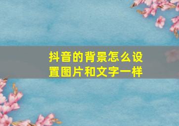 抖音的背景怎么设置图片和文字一样