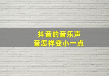 抖音的音乐声音怎样变小一点