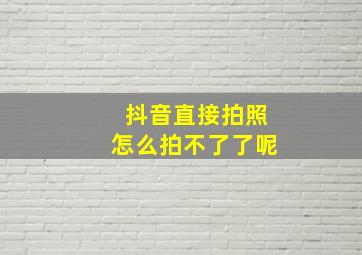 抖音直接拍照怎么拍不了了呢