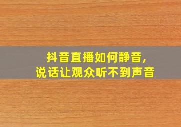 抖音直播如何静音,说话让观众听不到声音