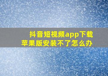 抖音短视频app下载苹果版安装不了怎么办