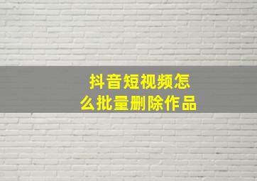 抖音短视频怎么批量删除作品