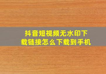 抖音短视频无水印下载链接怎么下载到手机