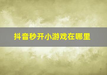 抖音秒开小游戏在哪里