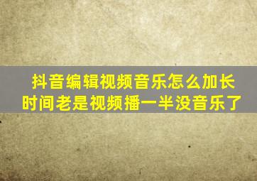 抖音编辑视频音乐怎么加长时间老是视频播一半没音乐了