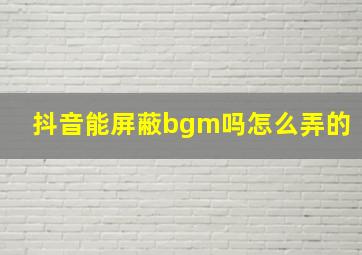 抖音能屏蔽bgm吗怎么弄的