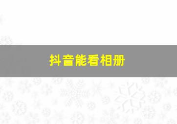 抖音能看相册