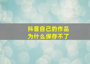 抖音自己的作品为什么保存不了