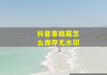 抖音草稿箱怎么保存无水印