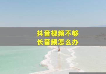 抖音视频不够长音频怎么办