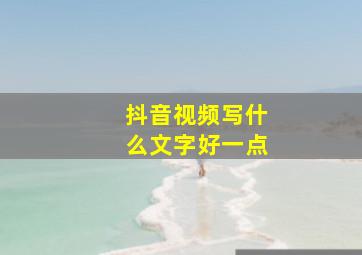 抖音视频写什么文字好一点