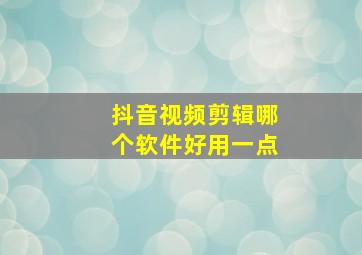 抖音视频剪辑哪个软件好用一点